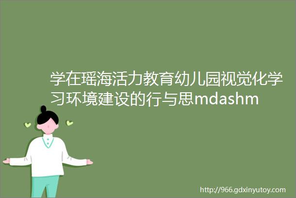 学在瑶海活力教育幼儿园视觉化学习环境建设的行与思mdashmdash合肥市雍翠园幼儿园线上专题培训活动