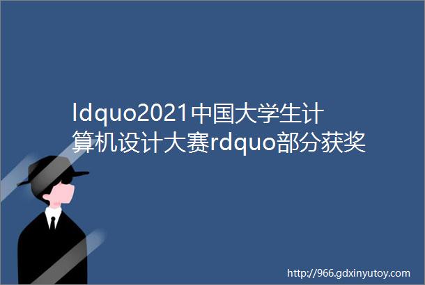 ldquo2021中国大学生计算机设计大赛rdquo部分获奖作品展示