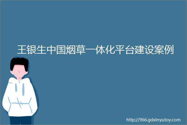 王银生中国烟草一体化平台建设案例